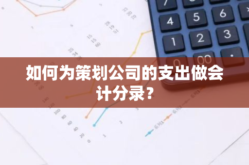 如何为策划公司的支出做会计分录？