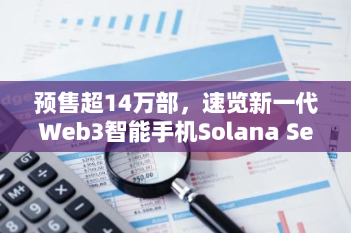 预售超14万部，速览新一代Web3智能手机Solana Seeker