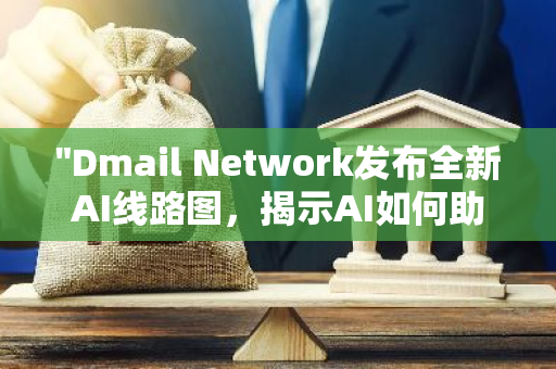 "Dmail Network发布全新AI线路图，揭示AI如何助力Dmail生态蓬勃发展"