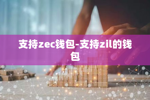 支持zec钱包-支持zil的钱包