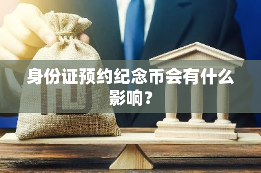 身份证预约纪念币会有什么影响？