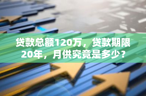 贷款总额120万，贷款期限20年，月供究竟是多少？