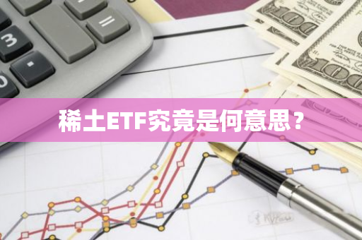 稀土ETF究竟是何意思？