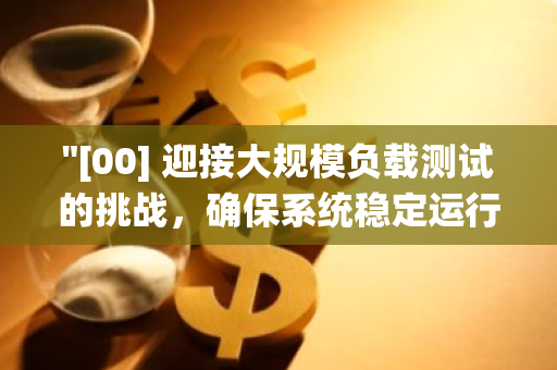 "[00] 迎接大规模负载测试的挑战，确保系统稳定运行与高效性能"