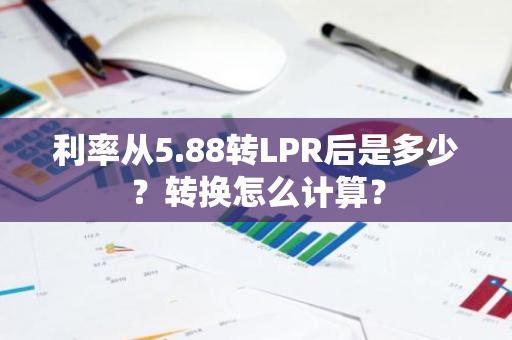 利率从5.88转LPR后是多少？转换怎么计算？