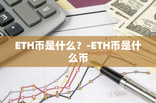 ETH币是什么？-ETH币是什么币