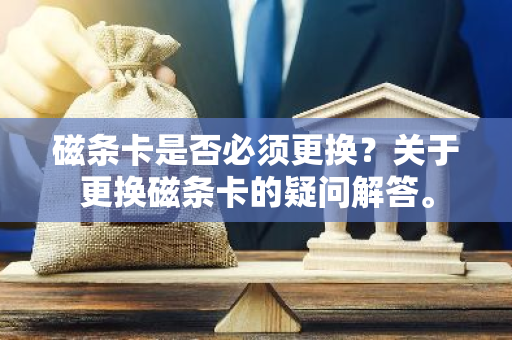 磁条卡是否必须更换？关于更换磁条卡的疑问解答。