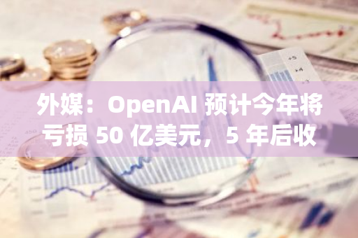 外媒：OpenAI 预计今年将亏损 50 亿美元，5 年后收入将达 1000 亿美元