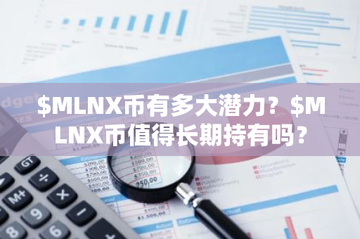 $MLNX币有多大潜力？$MLNX币值得长期持有吗？