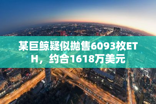 某巨鲸疑似抛售6093枚ETH，约合1618万美元