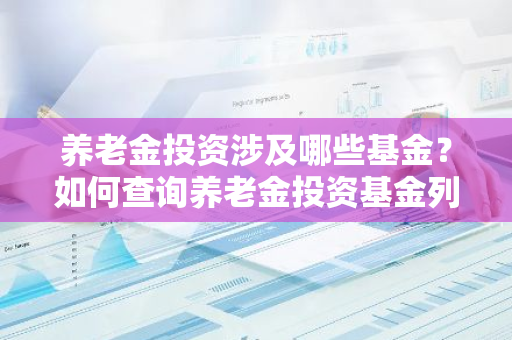 养老金投资涉及哪些基金？如何查询养老金投资基金列表？