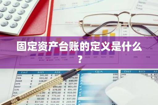 固定资产台账的定义是什么？