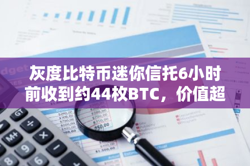 灰度比特币迷你信托6小时前收到约44枚BTC，价值超280万美元