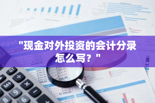 "现金对外投资的会计分录怎么写？"