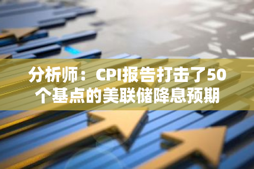 分析师：CPI报告打击了50个基点的美联储降息预期