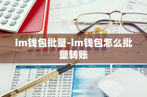 im钱包批量-im钱包怎么批量转账