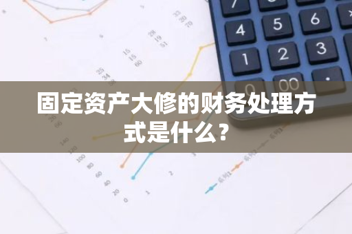 固定资产大修的财务处理方式是什么？