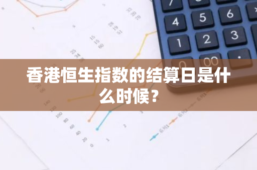 香港恒生指数的结算日是什么时候？