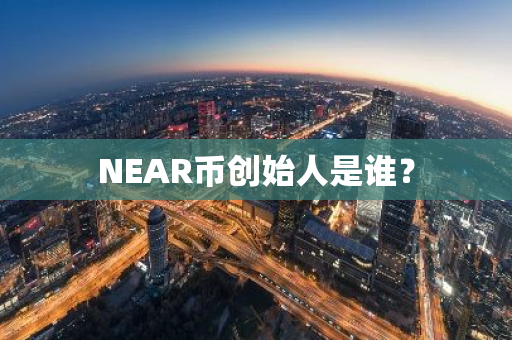 NEAR币创始人是谁？