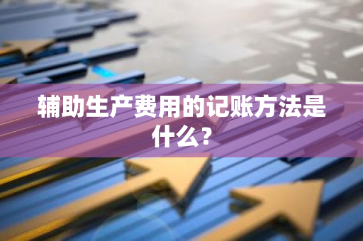 辅助生产费用的记账方法是什么？