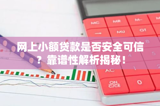 网上小额贷款是否安全可信？靠谱性解析揭秘！