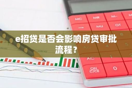 e招贷是否会影响房贷审批流程？