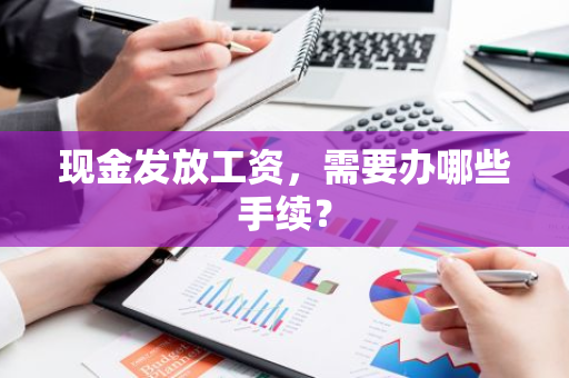 现金发放工资，需要办哪些手续？