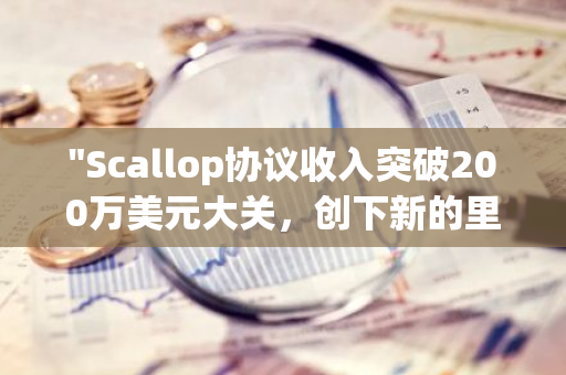 "Scallop协议收入突破200万美元大关，创下新的里程碑"