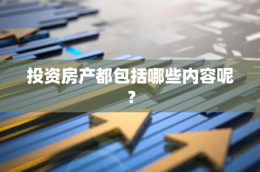 投资房产都包括哪些内容呢？