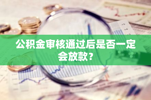 公积金审核通过后是否一定会放款？