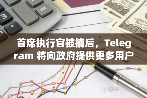 首席执行官被捕后，Telegram 将向政府提供更多用户数据