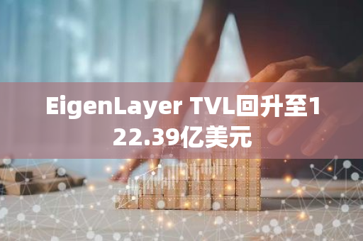 EigenLayer TVL回升至122.39亿美元