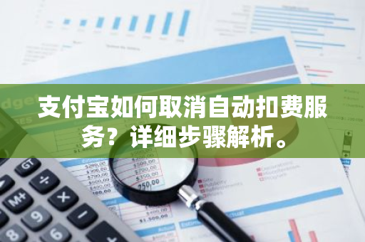 支付宝如何取消自动扣费服务？详细步骤解析。