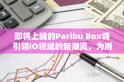 即将上线的Paribu Box将引领IO领域的新潮流，为用户带来前所未有的创新体验