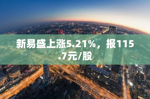 新易盛上涨5.21%，报115.7元/股