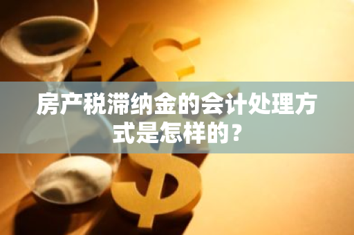 房产税滞纳金的会计处理方式是怎样的？