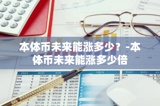 本体币未来能涨多少？-本体币未来能涨多少倍