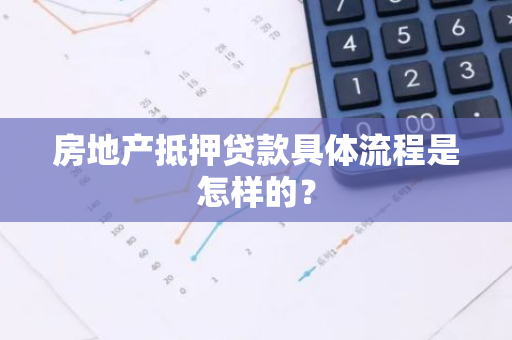 房地产抵押贷款具体流程是怎样的？