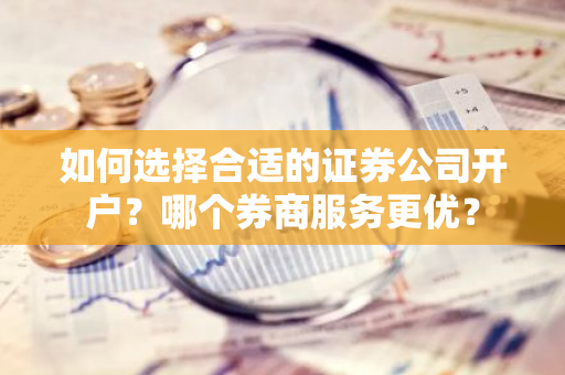 如何选择合适的证券公司开户？哪个券商服务更优？