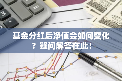 基金分红后净值会如何变化？疑问解答在此！