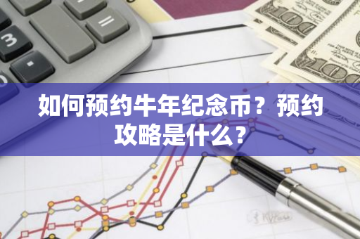 如何预约牛年纪念币？预约攻略是什么？