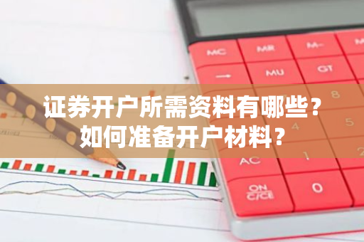 证券开户所需资料有哪些？如何准备开户材料？