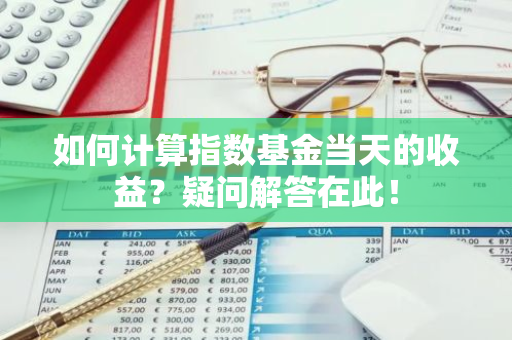 如何计算指数基金当天的收益？疑问解答在此！