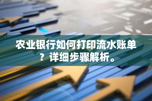 农业银行如何打印流水账单？详细步骤解析。