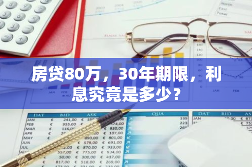 房贷80万，30年期限，利息究竟是多少？