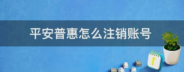 平安普惠如何注销账号?平安普惠注销账号有什么方法？