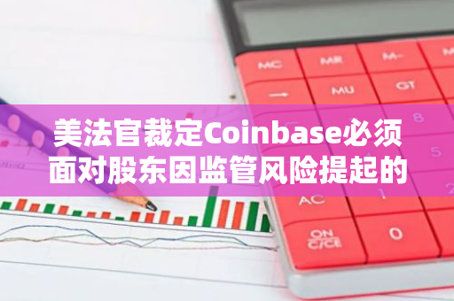 美法官裁定Coinbase必须面对股东因监管风险提起的集体诉讼