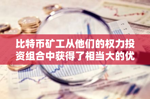 比特币矿工从他们的权力投资组合中获得了相当大的优势：伯恩斯坦