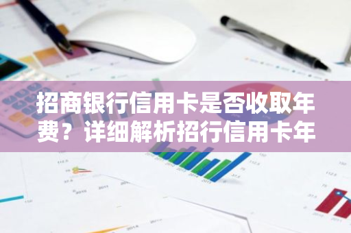 招商银行信用卡是否收取年费？详细解析招行信用卡年费政策。