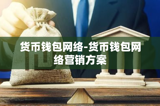 货币钱包网络-货币钱包网络营销方案